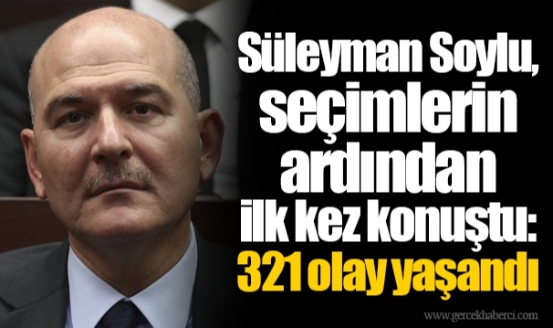Süleyman Soylu, seçimlerin ardından ilk kez konuştu: 321 olay yaşandı