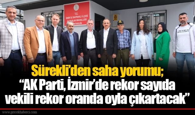 Sürekli’den saha yorumu;  “AK Parti, İzmir’de rekor sayıda vekili rekor oranda oyla çıkartacak”