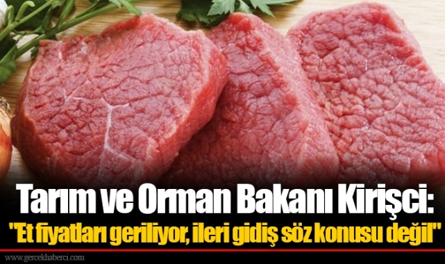 Tarım ve Orman Bakanı Kirişci:"Et fiyatları geriliyor, ileri gidiş söz konusu değil"