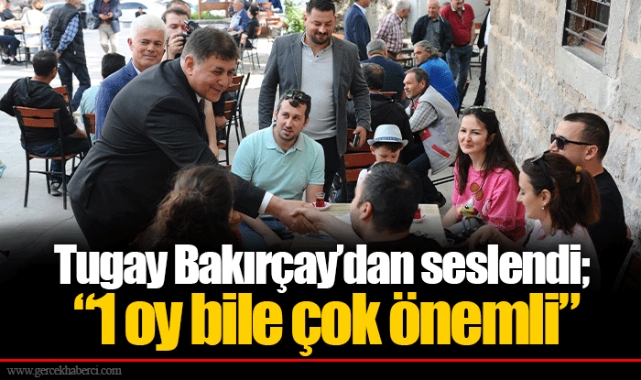 Tugay Bakırçay’dan seslendi; “1 oy bile çok önemli”