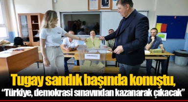 Tugay sandık başında konuştu, “Türkiye, demokrasi sınavından kazanarak çıkacak”