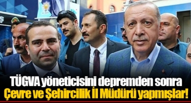 TÜGVA yöneticisini depremden sonra Çevre ve Şehircilik İl Müdürü yapmışlar!