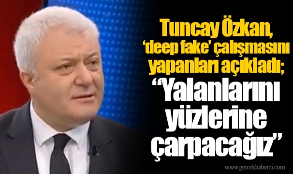Tuncay Özkan, ‘deep fake’ çalışmasını yapanları açıkladı; “Yalanlarını yüzlerine çarpacağız”