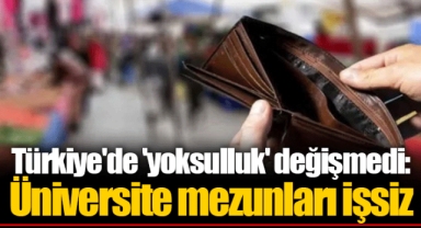 Türkiye'de 'yoksulluk' değişmedi: Üniversite mezunları işsiz