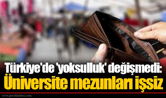 Türkiye'de 'yoksulluk' değişmedi: Üniversite mezunları işsiz