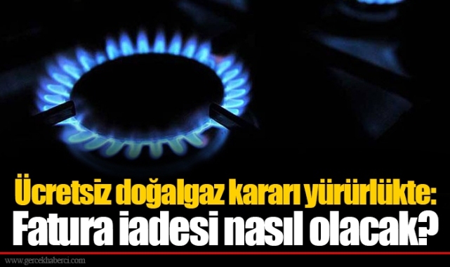 Ücretsiz doğalgaz kararı yürürlükte: Fatura iadesi nasıl olacak?