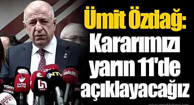 Ümit Özdağ: Kararımızı yarın 11'de açıklayacağız
