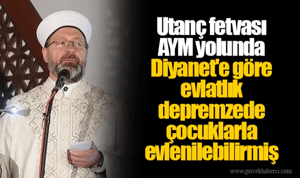 Utanç fetvası AYM yolunda... Diyanet'e göre evlatlık depremzede çocuklarla evlenilebilirmiş