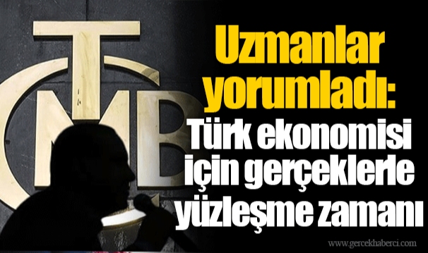 Uzmanlar yorumladı: Türk ekonomisi için gerçeklerle yüzleşme zamanı