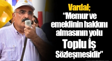 Vardal; “Memur ve emeklinin hakkını almasının yolu Toplu İş Sözleşmesidir”