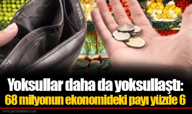 Yoksullar daha da yoksullaştı: 68 milyonun ekonomideki payı yüzde 6