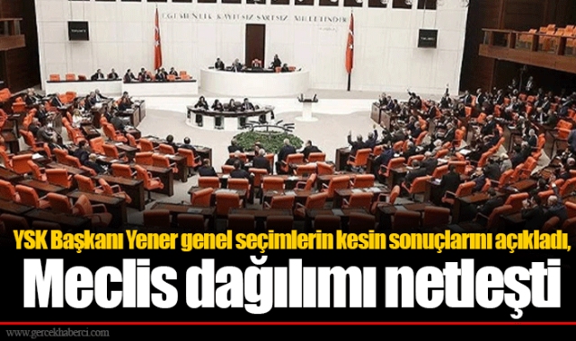 YSK Başkanı Yener genel seçimlerin kesin sonuçlarını açıkladı, Meclis dağılımı netleşti
