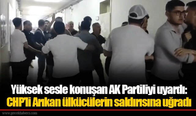Yüksek sesle konuşan AK Partiliyi uyardı: CHP'li Arıkan ülkücülerin saldırısına uğradı