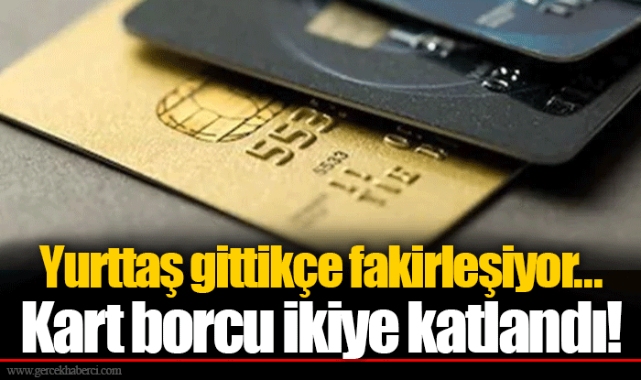 Yurttaş gittikçe fakirleşiyor... Kart borcu ikiye katlandı!
