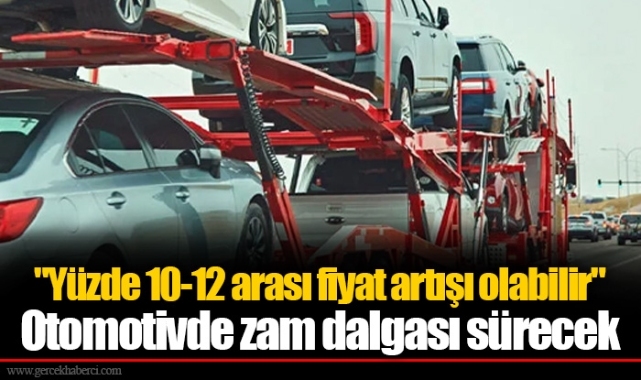 "Yüzde 10-12 arası fiyat artışı olabilir" Otomotivde zam dalgası sürecek