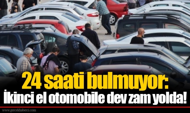 24 saati bulmuyor: İkinci el otomobile dev zam yolda!