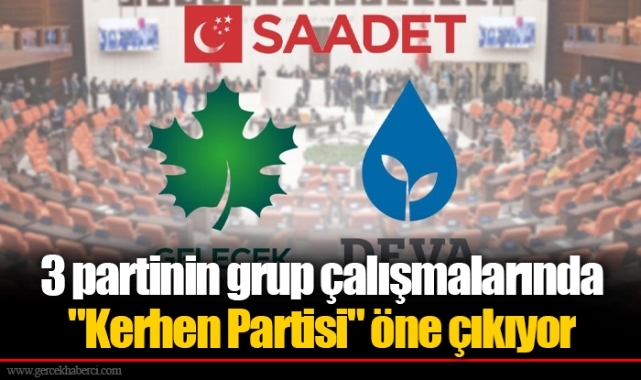 3 partinin grup çalışmalarında "Kerhen Partisi" öne çıkıyor