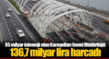 85 milyar ödeneği olan Karayolları Genel Müdürlüğü 136,7 milyar lira harcadı