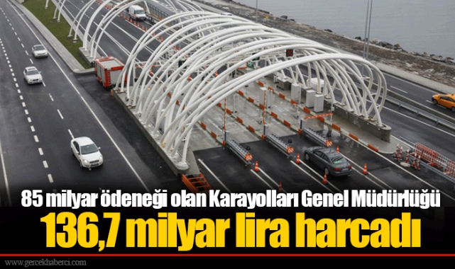 85 milyar ödeneği olan Karayolları Genel Müdürlüğü 136,7 milyar lira harcadı