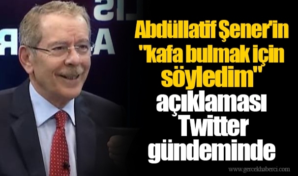 Abdüllatif Şener'in "kafa bulmak için söyledim" açıklaması Twitter gündeminde