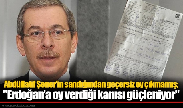Abdüllatif Şener'in sandığından geçersiz oy çıkmamış; "Erdoğan’a oy verdiği kanısı güçleniyor"