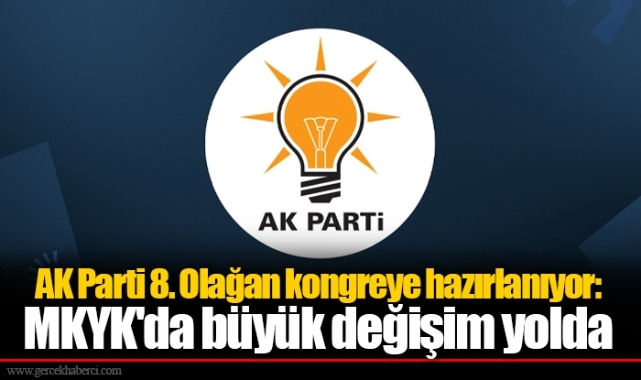 AK Parti 8. Olağan kongreye hazırlanıyor: MKYK'da büyük değişim yolda