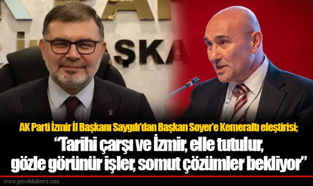 AK Parti İzmir İl Başkanı Saygılı'dan Başkan Soyer’e Kemeraltı eleştirisi;  “Tarihi çarşı ve İzmir, elle tutulur, gözle görünür işler, somut çözümler bekliyor“