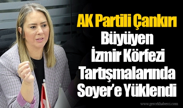 AK Partili Çankırı Büyüyen İzmir Körfezi Tartışmalarında Soyer’e Yüklendi