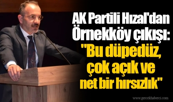 AK Partili Hızal'dan Örnekköy çıkışı: "Bu düpedüz, çok açık ve net bir hırsızlık"