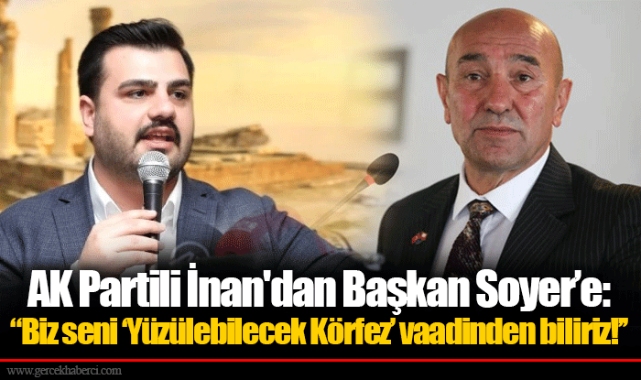 AK Partili İnan'dan Başkan Soyer'e: ''Biz seni 'Yüzülebilecek Körfez' vaadinden biliriz!'' 