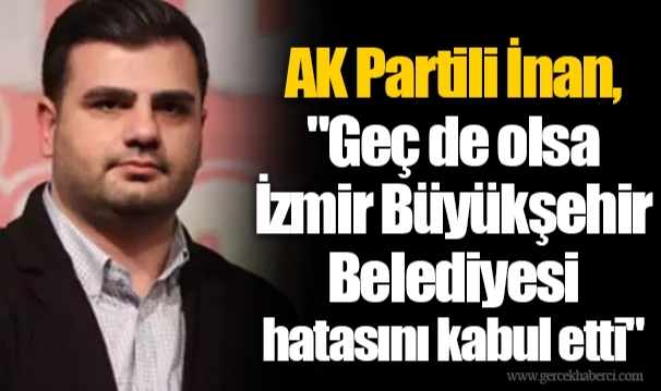 AK Partili İnan, "Geç de olsa İzmir Büyükşehir Belediyesi hatasını kabul etti"