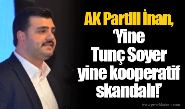 AK Partili İnan, "Yine Tunç Soyer yine kooperatif skandalı!"