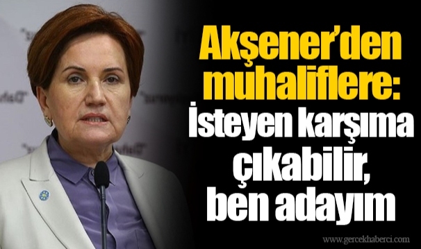 Akşener’den muhaliflere: İsteyen karşıma çıkabilir, ben adayım