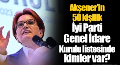 Akşener'in 50 kişilik İyi Parti Genel İdare Kurulu listesinde kimler var?