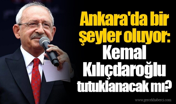 Ankara'da bir şeyler oluyor: Kemal Kılıçdaroğlu tutuklanacak mı?