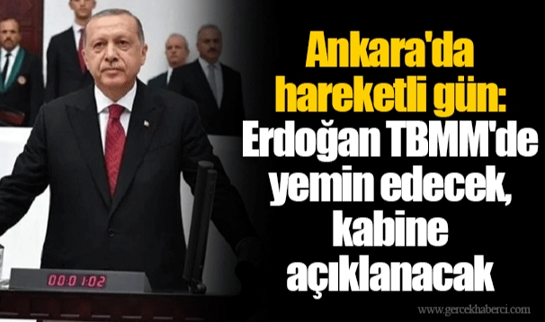 Ankara'da hareketli gün: Erdoğan TBMM'de yemin edecek, kabine açıklanacak
