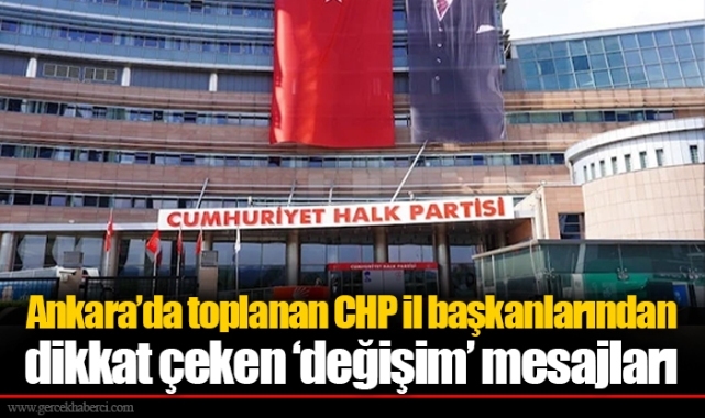 Ankara’da toplanan CHP il başkanlarından dikkat çeken ‘değişim’ mesajları