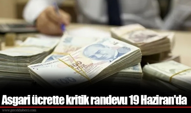Asgari ücrette kritik randevu 19 Haziran'da