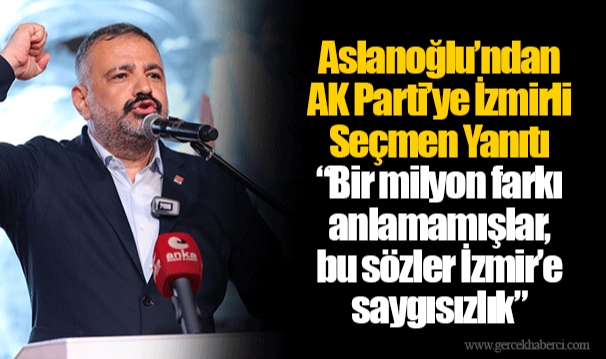 Aslanoğlu’ndan AK Parti’ye İzmirli Seçmen Yanıtı “Bir milyon farkı anlamamışlar, bu sözler İzmir’e saygısızlık”