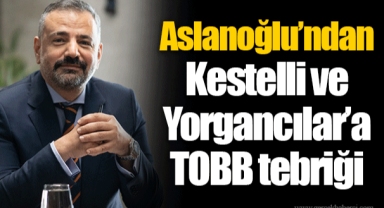 Aslanoğlu’ndan Kestelli ve Yorgancılar’a TOBB tebriği