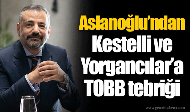 Aslanoğlu’ndan Kestelli ve Yorgancılar’a TOBB tebriği
