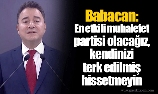 Babacan: En etkili muhalefet partisi olacağız, kendinizi terk edilmiş hissetmeyin