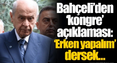 Bahçeli’den ‘kongre’ açıklaması: ‘Erken yapalım’ dersek…