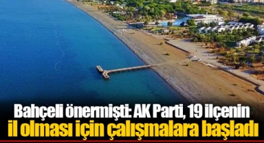 Bahçeli önermişti: AK Parti, 19 ilçenin il olması için çalışmalara başladı