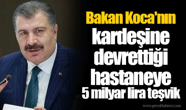 Bakan Koca'nın kardeşine devrettiği hastaneye 5 milyar lira teşvik