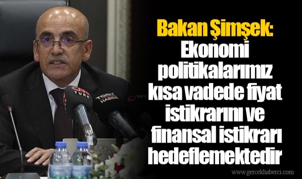 Bakan Şimşek: Ekonomi politikalarımız kısa vadede fiyat istikrarını ve finansal istikrarı hedeflemektedir