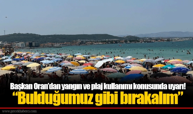 Başkan Oran’dan yangın ve plaj kullanımı konusunda uyarı!  “Bulduğumuz gibi bırakalım”