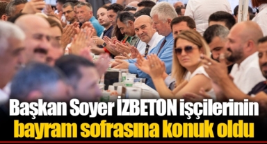 Başkan Soyer İZBETON işçilerinin bayram sofrasına konuk oldu