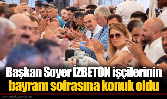 Başkan Soyer İZBETON işçilerinin bayram sofrasına konuk oldu