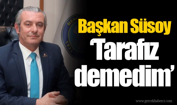 Başkan Süsoy "Tarafız demedim"
